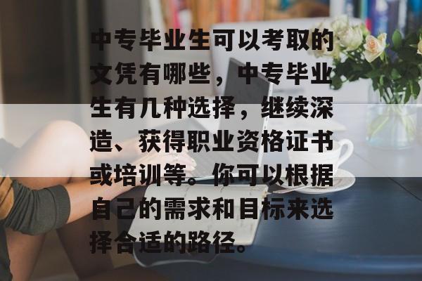 中专毕业生可以考取的文凭有哪些，中专毕业生有几种选择，继续深造、获得职业资格证书或培训等。你可以根据自己的需求和目标来选择合适的路径。