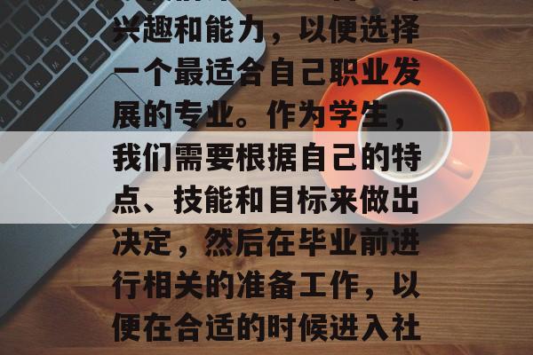 毕业后的学习和发展是一个持续的过程,它需要我们深入思考自己的兴趣和能力,以便选择一个最适合自己职业发展的专业。作为学生,我们需要根据自己的特点、技能和目标来做出决定,然后在毕业前进行相关的准备工作,以便在合适的时候进入社会。,明确职业目标,深思兴趣与能力,提前准备迎接就业挑战! 毕业后的学习和发展是一个持续的过程,它需要我们深入思考自己的兴趣和能力,以便选择一个最适合自己职业发展的专业。作为学生,我们需要根据自己的特点、技能和目标来做出决定,然后在毕业前进行相关的准备工作,以便在合适的时候进入社会。,明确职业目标,深思兴趣与能力,提前准备迎接就业挑战!