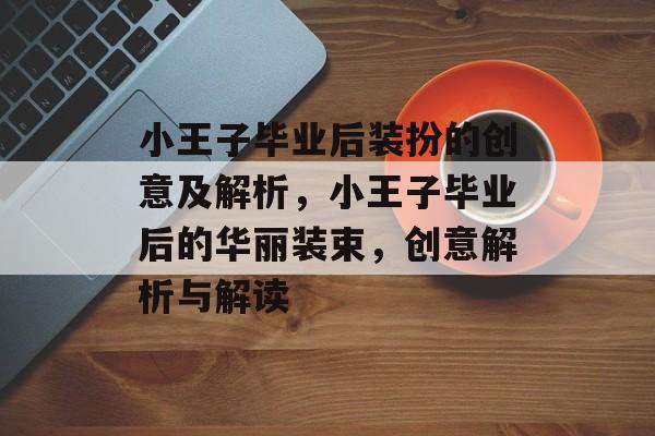 小王子毕业后装扮的创意及解析,小王子毕业后的华丽装束,创意解析与解读 小王子毕业后装扮的创意及解析,小王子毕业后的华丽装束,创意解析与解读
