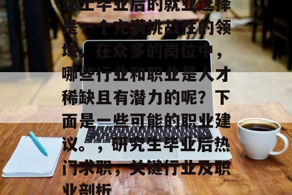 硕士毕业后的就业选择是一个充满挑战性的领域。在众多的岗位中，哪些行业和职业是人才稀缺且有潜力的呢？下面是一些可能的职业建议。，研究生毕业后热门求职，关键行业及职业剖析