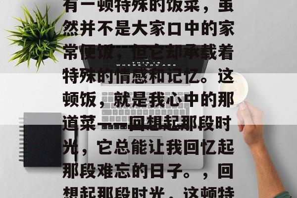 毕业后的那些日子里，有一顿特殊的饭菜，虽然并不是大家口中的家常便饭，但它却承载着特殊的情感和记忆。这顿饭，就是我心中的那道菜——回想起那段时光，它总能让我回忆起那段难忘的日子。，回想起那段时光，这顿特殊饭菜温暖我心