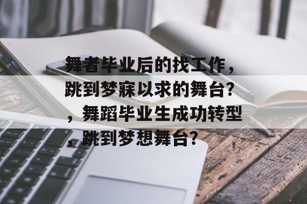 舞者毕业后的找工作,跳到梦寐以求的舞台?,舞蹈毕业生成功转型,跳到梦想舞台? 舞者毕业后的找工作,跳到梦寐以求的舞台?,舞蹈毕业生成功转型,跳到梦想舞台?
