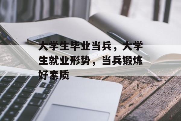 大学生毕业当兵，大学生就业形势，当兵锻炼好素质