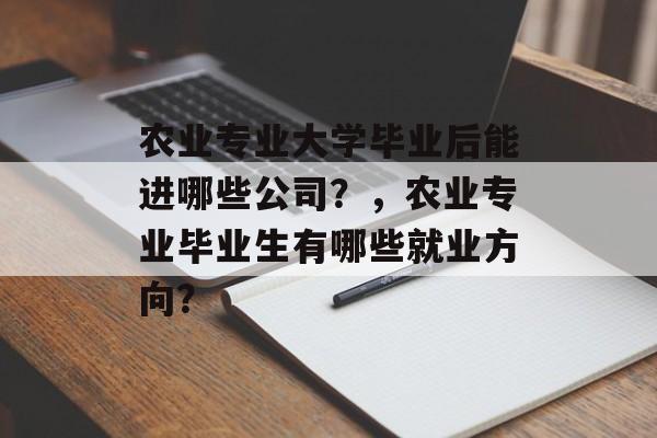 农业专业大学毕业后能进哪些公司？，农业专业毕业生有哪些就业方向？