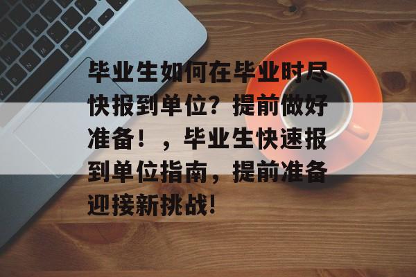 毕业生如何在毕业时尽快报到单位？提前做好准备！，毕业生快速报到单位指南，提前准备迎接新挑战!