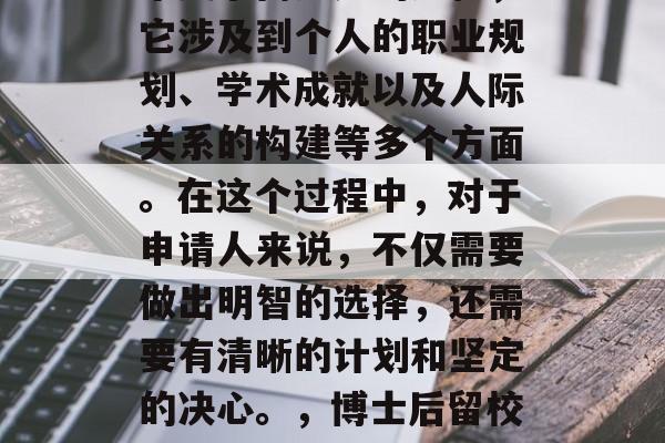 博士后的毕业留校是一个复杂而多元的过程,它涉及到个人的职业规划、学术成就以及人际关系的构建等多个方面。在这个过程中,对于申请人来说,不仅需要做出明智的选择,还需要有清晰的计划和坚定的决心。,博士后留校,如何作出明智选择与坚定决心 博士后的毕业留校是一个复杂而多元的过程,它涉及到个人的职业规划、学术成就以及人际关系的构建等多个方面。在这个过程中,对于申请人来说,不仅需要做出明智的选择,还需要有清晰的计划和坚定的决心。,博士后留校,如何作出明智选择与坚定决心