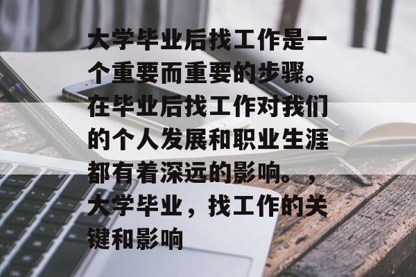 大学毕业后找工作是一个重要而重要的步骤。在毕业后找工作对我们的个人发展和职业生涯都有着深远的影响。，大学毕业，找工作的关键和影响