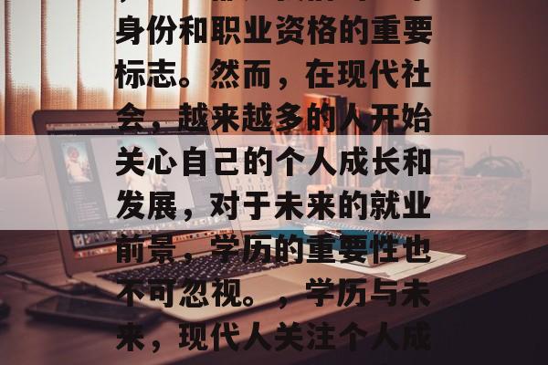 毕业证、证书、学位证，这些都是我们的学术身份和职业资格的重要标志。然而，在现代社会，越来越多的人开始关心自己的个人成长和发展，对于未来的就业前景，学历的重要性也不可忽视。，学历与未来，现代人关注个人成长发展需警惕职场竞争力变化
