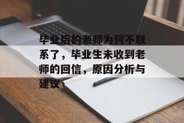 毕业后的老师为何不联系了，毕业生未收到老师的回信，原因分析与建议