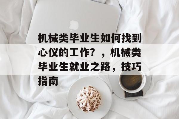 机械类毕业生如何找到心仪的工作?,机械类毕业生就业之路,技巧指南 机械类毕业生如何找到心仪的工作?,机械类毕业生就业之路,技巧指南