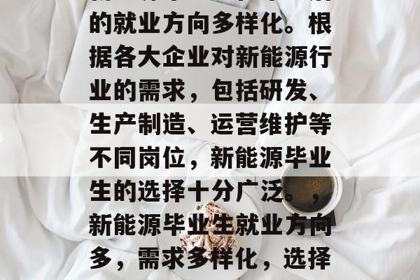新能源毕业生在毕业后的就业方向多样化。根据各大企业对新能源行业的需求，包括研发、生产制造、运营维护等不同岗位，新能源毕业生的选择十分广泛。，新能源毕业生就业方向多，需求多样化，选择灵活多样