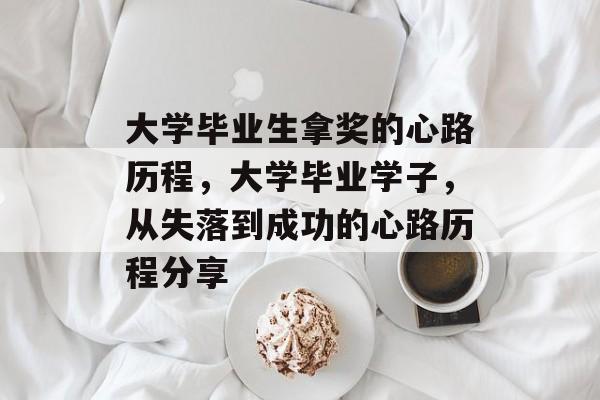大学毕业生拿奖的心路历程，大学毕业学子，从失落到成功的心路历程分享