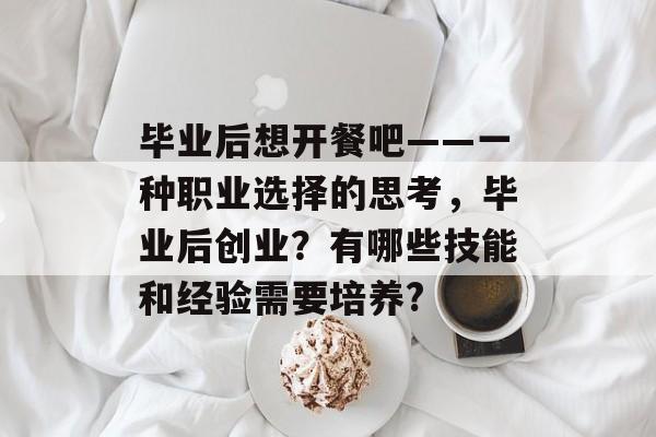 毕业后想开餐吧——一种职业选择的思考，毕业后创业？有哪些技能和经验需要培养?
