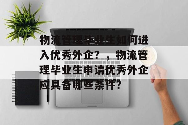 物流管理毕业生如何进入优秀外企？，物流管理毕业生申请优秀外企应具备哪些条件？