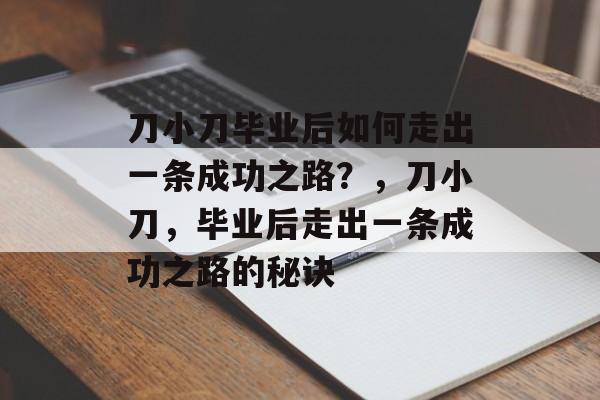 刀小刀毕业后如何走出一条成功之路？，刀小刀，毕业后走出一条成功之路的秘诀