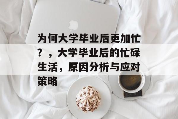 为何大学毕业后更加忙？，大学毕业后的忙碌生活，原因分析与应对策略