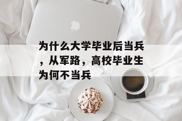 为什么大学毕业后当兵，从军路，高校毕业生为何不当兵