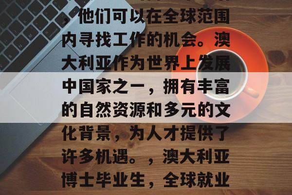 澳大利亚的博士毕业后，他们可以在全球范围内寻找工作的机会。澳大利亚作为世界上发展中国家之一，拥有丰富的自然资源和多元的文化背景，为人才提供了许多机遇。，澳大利亚博士毕业生，全球就业新大陆