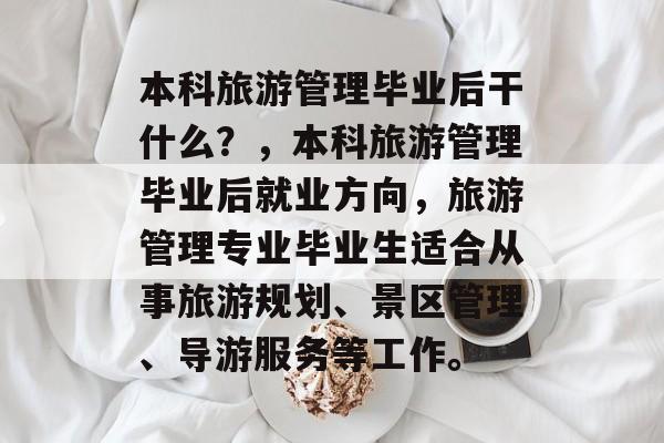 本科旅游管理毕业后干什么？，本科旅游管理毕业后就业方向，旅游管理专业毕业生适合从事旅游规划、景区管理、导游服务等工作。