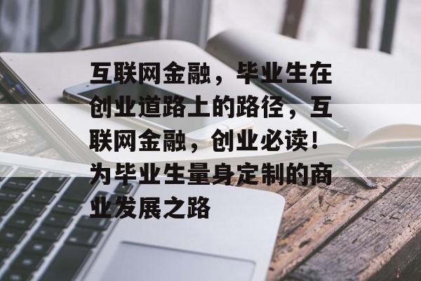 互联网金融，毕业生在创业道路上的路径，互联网金融，创业必读！为毕业生量身定制的商业发展之路