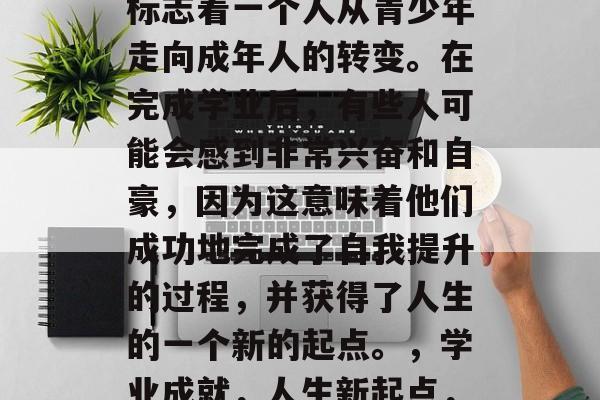 毕业，这无疑是人生中一个重要的里程碑，它标志着一个人从青少年走向成年人的转变。在完成学业后，有些人可能会感到非常兴奋和自豪，因为这意味着他们成功地完成了自我提升的过程，并获得了人生的一个新的起点。，学业成就，人生新起点，大学毕业的喜悦与自豪感