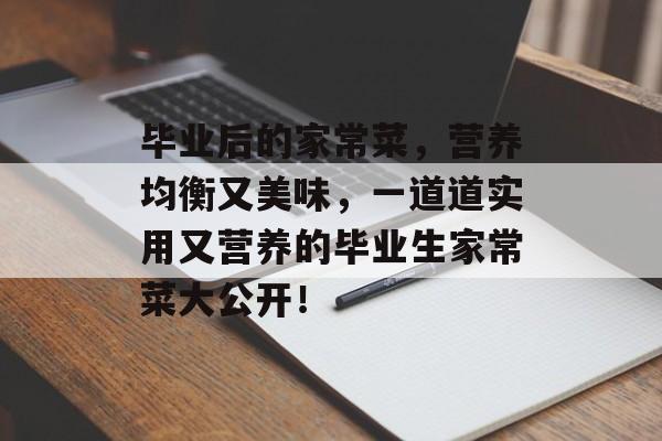 毕业后的家常菜,营养均衡又美味,一道道实用又营养的毕业生家常菜大公开! 毕业后的家常菜,营养均衡又美味,一道道实用又营养的毕业生家常菜大公开!