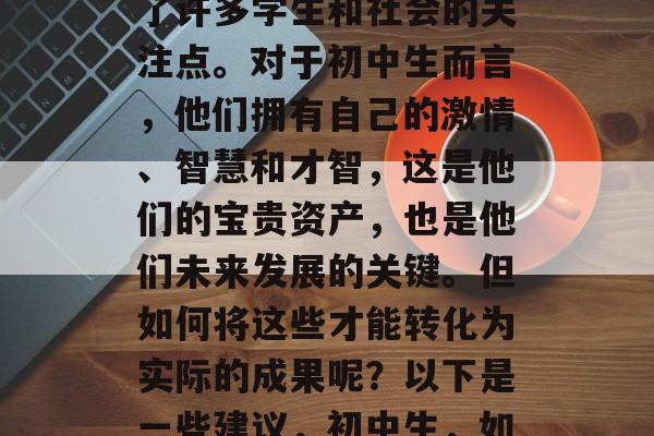 初中生毕业后，能否找到一份满意的工作成为了许多学生和社会的关注点。对于初中生而言，他们拥有自己的激情、智慧和才智，这是他们的宝贵资产，也是他们未来发展的关键。但如何将这些才能转化为实际的成果呢？以下是一些建议，初中生，如何通过努力工作获得理想职业？