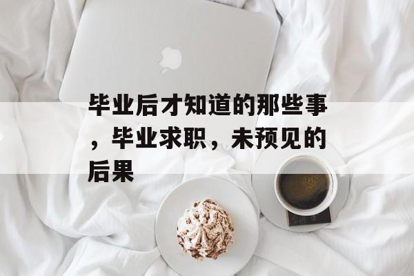 毕业后才知道的那些事,毕业求职,未预见的后果 毕业后才知道的那些事,毕业求职,未预见的后果