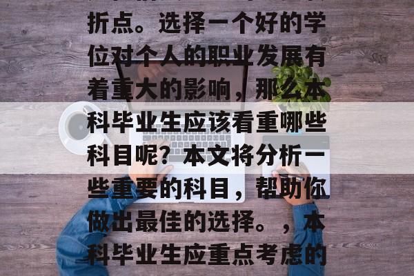 本科毕业生的毕业选择是他们人生中的重要转折点。选择一个好的学位对个人的职业发展有着重大的影响,那么本科毕业生应该看重哪些科目呢?本文将分析一些重要的科目,帮助你做出最佳的选择。,本科毕业生应重点考虑的专业,专业选择的重要性及科学性分析 本科毕业生的毕业选择是他们人生中的重要转折点。选择一个好的学位对个人的职业发展有着重大的影响,那么本科毕业生应该看重哪些科目呢?本文将分析一些重要的科目,帮助你做出最佳的选择。,本科毕业生应重点考虑的专业,专业选择的重要性及科学性分析