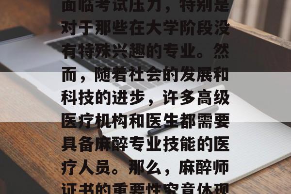 麻醉专业毕业后的你能否申请麻醉师证书?麻醉专业的学生们可能会面临考试压力,特别是对于那些在大学阶段没有特殊兴趣的专业。然而,随着社会的发展和科技的进步,许多高级医疗机构和医生都需要具备麻醉专业技能的医疗人员。那么,麻醉师证书的重要性究竟体现在哪些方面呢?,麻醉师证书,求学路上的重要保障 麻醉专业毕业后的你能否申请麻醉师证书?麻醉专业的学生们可能会面临考试压力,特别是对于那些在大学阶段没有特殊兴趣的专业。然而,随着社会的发展和科技的进步,许多高级医疗机构和医生都需要具备麻醉专业技能的医疗人员。那么,麻醉师证书的重要性究竟体现在哪些方面呢?,麻醉师证书,求学路上的重要保障