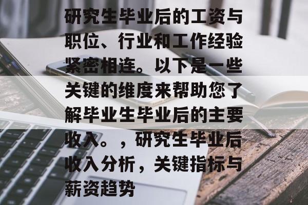 研究生毕业后的工资与职位、行业和工作经验紧密相连。以下是一些关键的维度来帮助您了解毕业生毕业后的主要收入。，研究生毕业后收入分析，关键指标与薪资趋势