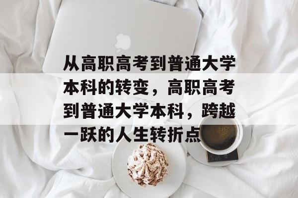 从高职高考到普通大学本科的转变，高职高考到普通大学本科，跨越一跃的人生转折点