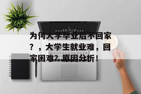 为何大学毕业后不回家？，大学生就业难，回家困难？原因分析！