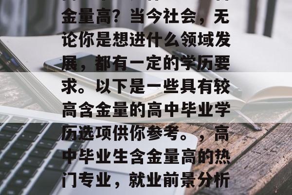 高中毕业是什么学历含金量高？当今社会，无论你是想进什么领域发展，都有一定的学历要求。以下是一些具有较高含金量的高中毕业学历选项供你参考。，高中毕业生含金量高的热门专业，就业前景分析及选择建议