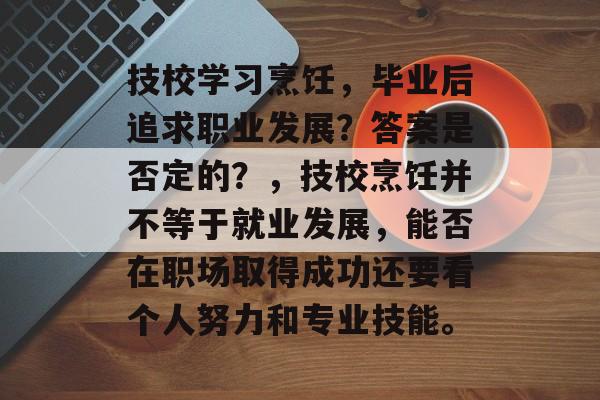 技校学习烹饪，毕业后追求职业发展？答案是否定的？，技校烹饪并不等于就业发展，能否在职场取得成功还要看个人努力和专业技能。