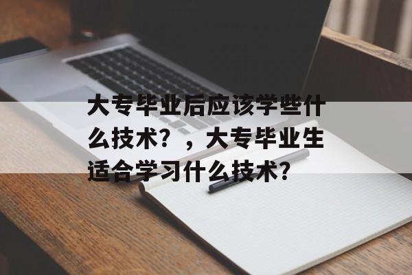 大专毕业后应该学些什么技术？，大专毕业生适合学习什么技术？