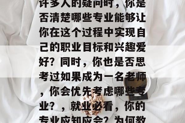 毕业选择专业？在面对许多人的疑问时，你是否清楚哪些专业能够让你在这个过程中实现自己的职业目标和兴趣爱好？同时，你也是否思考过如果成为一名老师，你会优先考虑哪些专业？，就业必看，你的专业应知应会？为何教师专业首选吗？