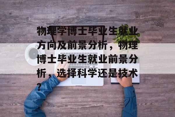 物理学博士毕业生就业方向及前景分析，物理博士毕业生就业前景分析，选择科学还是技术？