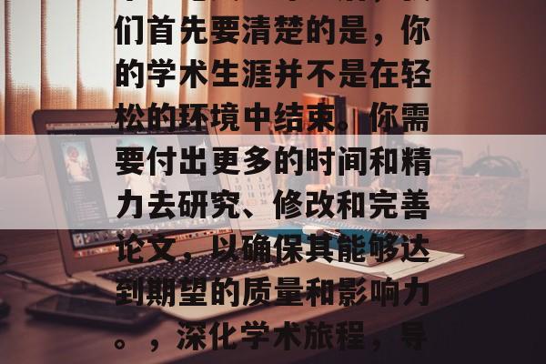 毕业论文加导师后,我们首先要清楚的是,你的学术生涯并不是在轻松的环境中结束。你需要付出更多的时间和精力去研究、修改和完善论文,以确保其能够达到期望的质量和影响力。,深化学术旅程,导师指导下的论文撰写 毕业论文加导师后,我们首先要清楚的是,你的学术生涯并不是在轻松的环境中结束。你需要付出更多的时间和精力去研究、修改和完善论文,以确保其能够达到期望的质量和影响力。,深化学术旅程,导师指导下的论文撰写