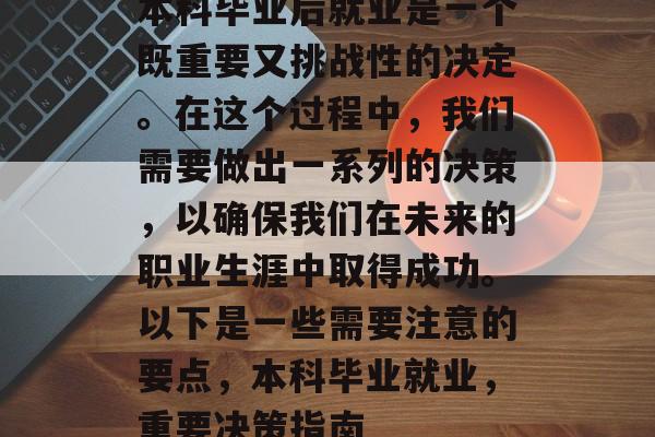本科毕业后就业是一个既重要又挑战性的决定。在这个过程中，我们需要做出一系列的决策，以确保我们在未来的职业生涯中取得成功。以下是一些需要注意的要点，本科毕业就业，重要决策指南