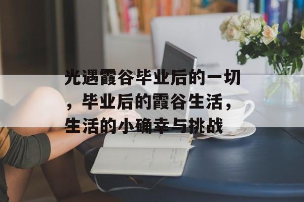 光遇霞谷毕业后的一切,毕业后的霞谷生活,生活的小确幸与挑战 光遇霞谷毕业后的一切,毕业后的霞谷生活,生活的小确幸与挑战
