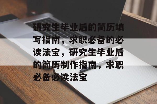 研究生毕业后的简历填写指南,求职必备的必读法宝,研究生毕业后的简历制作指南,求职必备必读法宝 研究生毕业后的简历填写指南,求职必备的必读法宝,研究生毕业后的简历制作指南,求职必备必读法宝