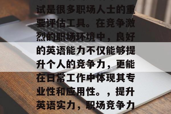 毕业之后的英语等级考试是很多职场人士的重要评估工具。在竞争激烈的职场环境中，良好的英语能力不仅能够提升个人的竞争力，更能在日常工作中体现其专业性和应用性。，提升英语实力，职场竞争力的利器与应用场景分析