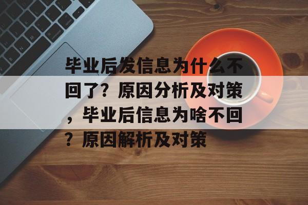 毕业后发信息为什么不回了?原因分析及对策,毕业后信息为啥不回?原因解析及对策 毕业后发信息为什么不回了?原因分析及对策,毕业后信息为啥不回?原因解析及对策