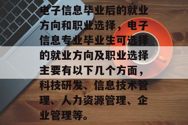 电子信息毕业后的就业方向和职业选择，电子信息专业毕业生可选择的就业方向及职业选择主要有以下几个方面，科技研发、信息技术管理、人力资源管理、企业管理等。