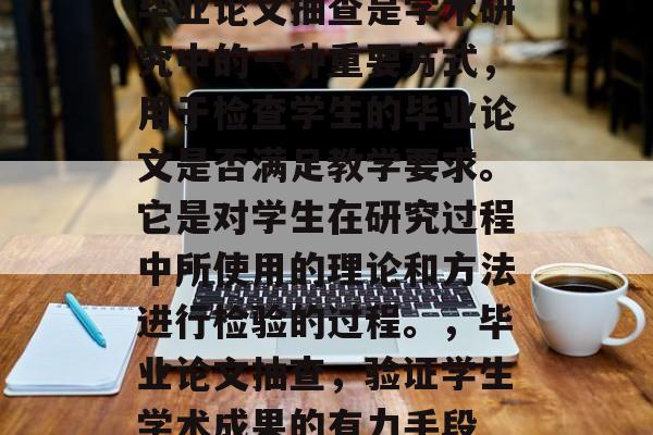 毕业论文抽查是学术研究中的一种重要方式，用于检查学生的毕业论文是否满足教学要求。它是对学生在研究过程中所使用的理论和方法进行检验的过程。，毕业论文抽查，验证学生学术成果的有力手段