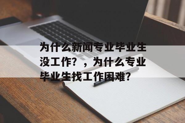 为什么新闻专业毕业生没工作？，为什么专业毕业生找工作困难？