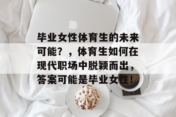 毕业女性体育生的未来可能?,体育生如何在现代职场中脱颖而出,答案可能是毕业女性! 毕业女性体育生的未来可能?,体育生如何在现代职场中脱颖而出,答案可能是毕业女性!