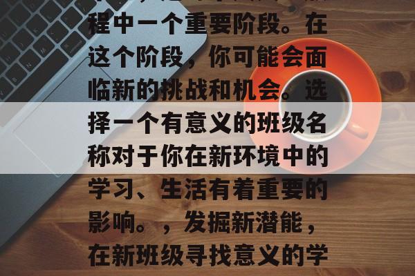 毕业，是每个人人生旅程中一个重要阶段。在这个阶段，你可能会面临新的挑战和机会。选择一个有意义的班级名称对于你在新环境中的学习、生活有着重要的影响。，发掘新潜能，在新班级寻找意义的学之旅