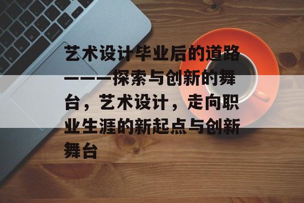 艺术设计毕业后的道路———探索与创新的舞台，艺术设计，走向职业生涯的新起点与创新舞台